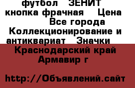 1.1) футбол : ЗЕНИТ  (кнопка фрачная) › Цена ­ 330 - Все города Коллекционирование и антиквариат » Значки   . Краснодарский край,Армавир г.